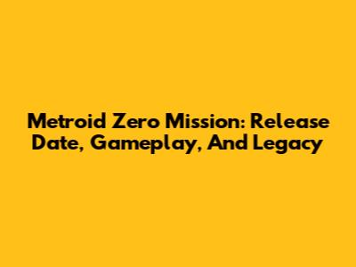 Metroid Zero Mission: Release Date, Gameplay, And Legacy