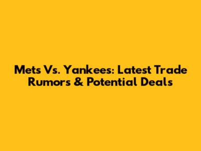 Mets Vs. Yankees: Latest Trade Rumors & Potential Deals
