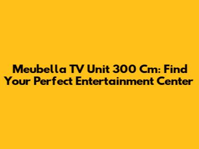 Meubella TV Unit 300 Cm: Find Your Perfect Entertainment Center