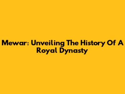 Mewar: Unveiling The History Of A Royal Dynasty