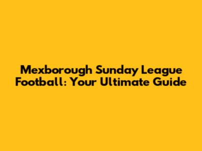 Mexborough Sunday League Football: Your Ultimate Guide