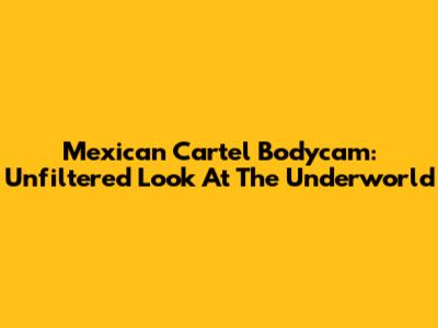 Mexican Cartel Bodycam: Unfiltered Look At The Underworld