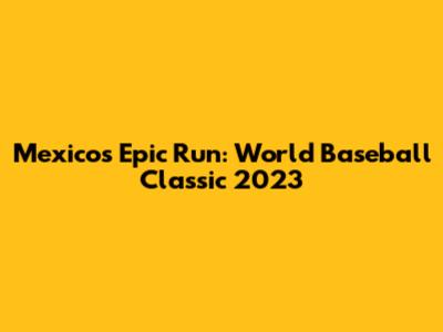 Mexico's Epic Run: World Baseball Classic 2023