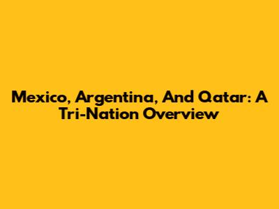 Mexico, Argentina, And Qatar: A Tri-Nation Overview