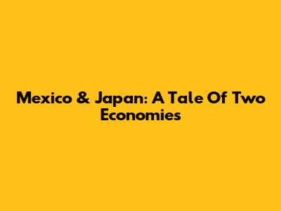 Mexico & Japan: A Tale Of Two Economies