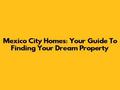 Mexico City Homes: Your Guide To Finding Your Dream Property