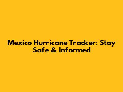 Mexico Hurricane Tracker: Stay Safe & Informed