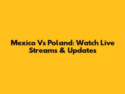 Mexico Vs Poland: Watch Live Streams & Updates