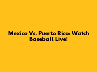 Mexico Vs. Puerto Rico: Watch Baseball Live!