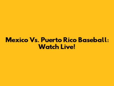 Mexico Vs. Puerto Rico Baseball: Watch Live!