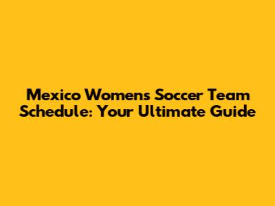 Mexico Women's Soccer Team Schedule: Your Ultimate Guide