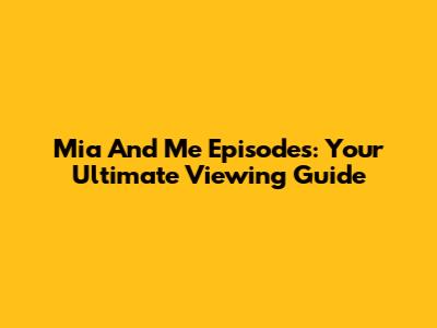 Mia And Me Episodes: Your Ultimate Viewing Guide