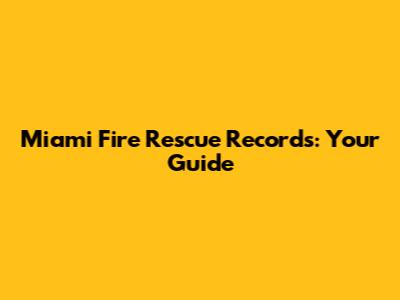 Miami Fire Rescue Records: Your Guide