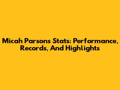 Micah Parsons Stats: Performance, Records, And Highlights