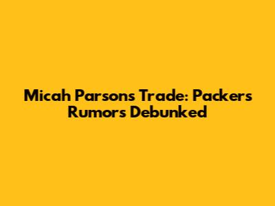 Micah Parsons Trade: Packers Rumors Debunked