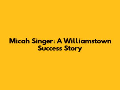Micah Singer: A Williamstown Success Story