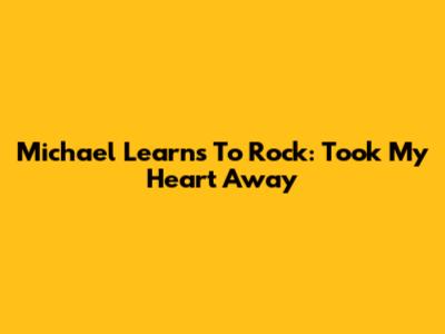 Michael Learns To Rock: Took My Heart Away