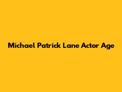 Michael Patrick Lane Actor Age