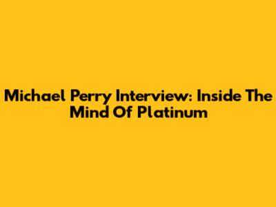 Michael Perry Interview: Inside The Mind Of 'Platinum'