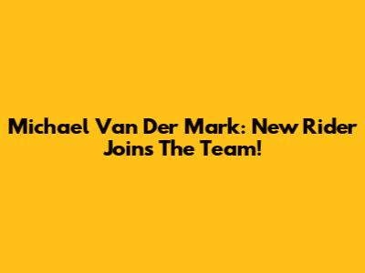 Michael Van Der Mark: New Rider Joins The Team!