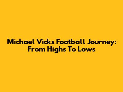 Michael Vick's Football Journey: From Highs To Lows