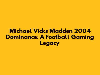 Michael Vick's Madden 2004 Dominance: A Football Gaming Legacy