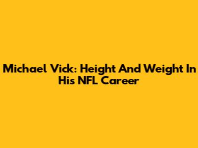 Michael Vick: Height And Weight In His NFL Career