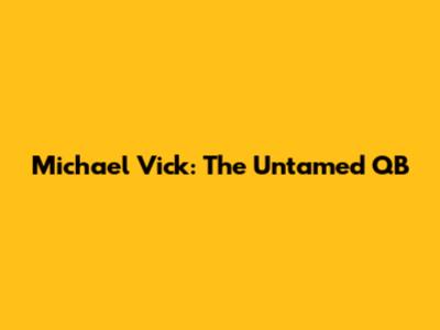 Michael Vick: The Untamed QB