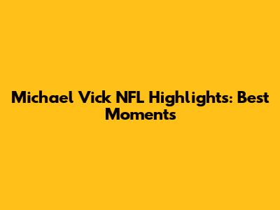 Michael Vick NFL Highlights: Best Moments