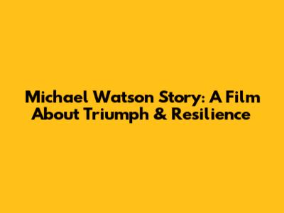 Michael Watson Story: A Film About Triumph & Resilience