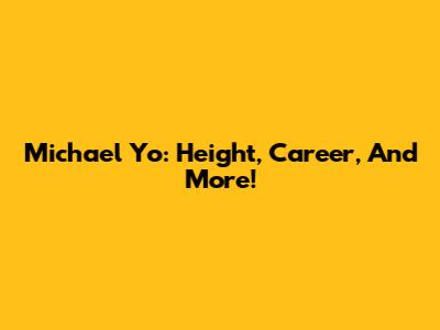 Michael Yo: Height, Career, And More!