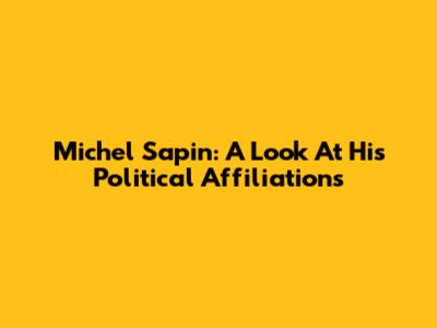 Michel Sapin: A Look At His Political Affiliations