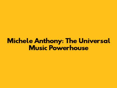 Michele Anthony: The Universal Music Powerhouse