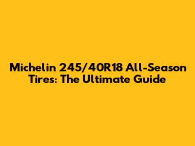 Michelin 245/40R18 All-Season Tires: The Ultimate Guide