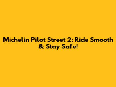 Michelin Pilot Street 2: Ride Smooth & Stay Safe!