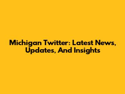 Michigan Twitter: Latest News, Updates, And Insights