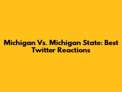 Michigan Vs. Michigan State: Best Twitter Reactions