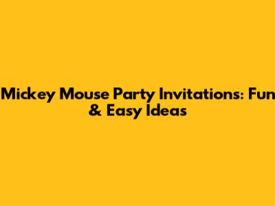 Mickey Mouse Party Invitations: Fun & Easy Ideas