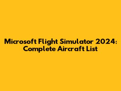 Microsoft Flight Simulator 2024: Complete Aircraft List