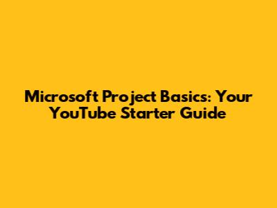 Microsoft Project Basics: Your YouTube Starter Guide