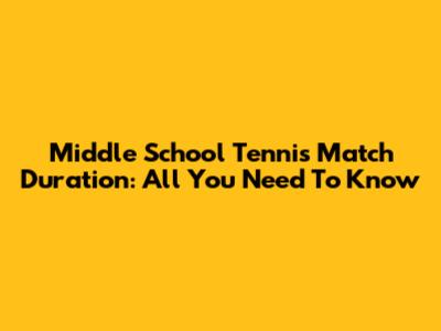 Middle School Tennis Match Duration: All You Need To Know