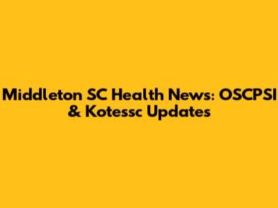 Middleton SC Health News: OSCPSI & Kotessc Updates