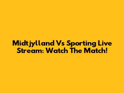 Midtjylland Vs Sporting Live Stream: Watch The Match!