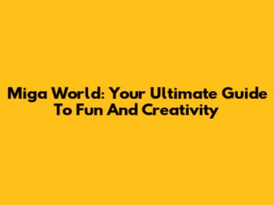 Miga World: Your Ultimate Guide To Fun And Creativity