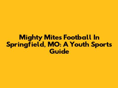 Mighty Mites Football In Springfield, MO: A Youth Sports Guide