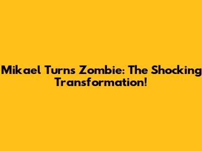 Mikael Turns Zombie: The Shocking Transformation!