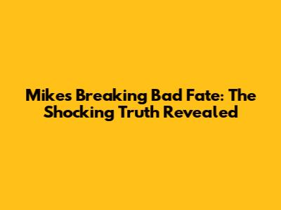 Mike's Breaking Bad Fate: The Shocking Truth Revealed