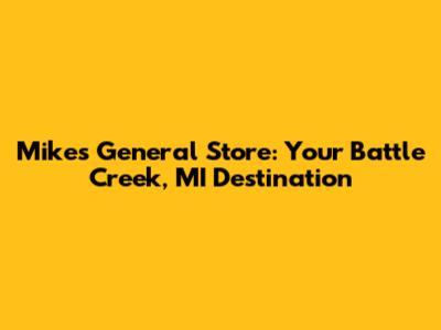 Mike's General Store: Your Battle Creek, MI Destination