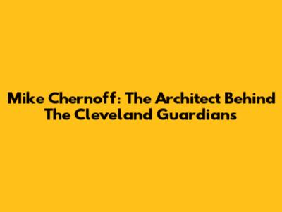 Mike Chernoff: The Architect Behind The Cleveland Guardians