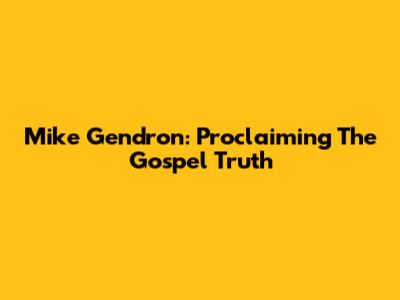 Mike Gendron: Proclaiming The Gospel Truth